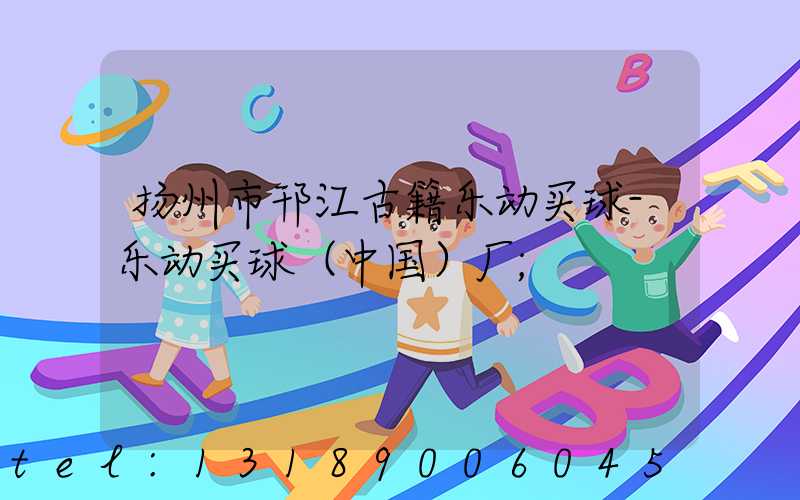 扬州市邗江古籍乐动买球-乐动买球（中国）厂