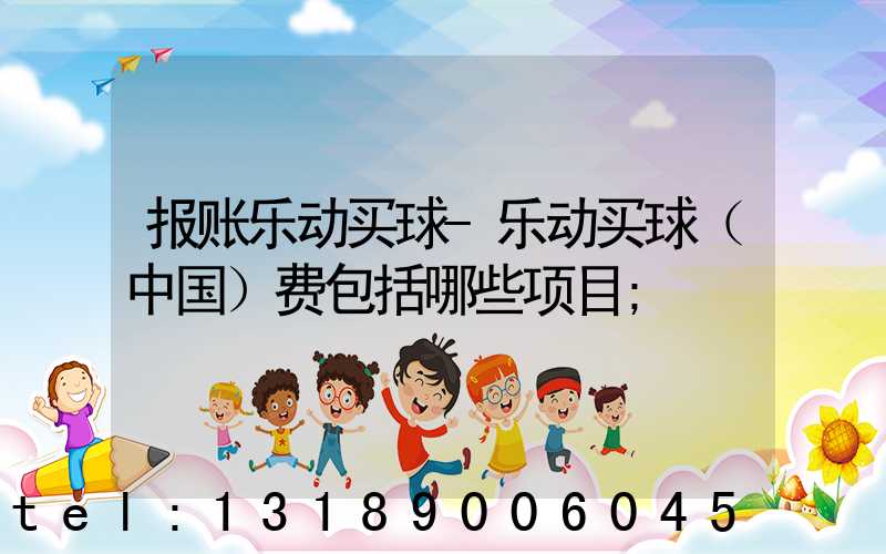 报账乐动买球-乐动买球（中国）费包括哪些项目
