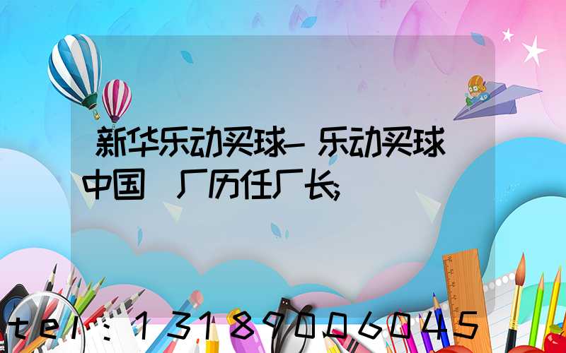 新华乐动买球-乐动买球（中国）厂历任厂长