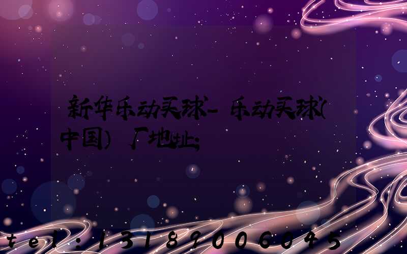 新华乐动买球-乐动买球（中国）厂地址