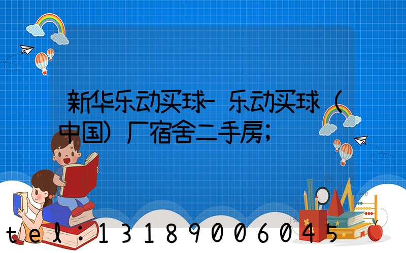 新华乐动买球-乐动买球（中国）厂宿舍二手房