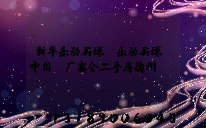 新华乐动买球-乐动买球（中国）厂宿舍二手房德州