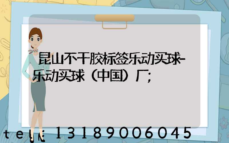 昆山不干胶标签乐动买球-乐动买球（中国）厂