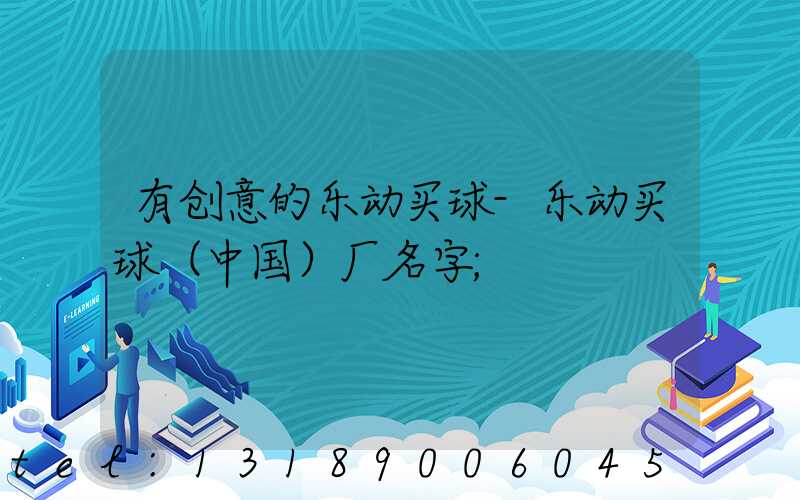 有创意的乐动买球-乐动买球（中国）厂名字