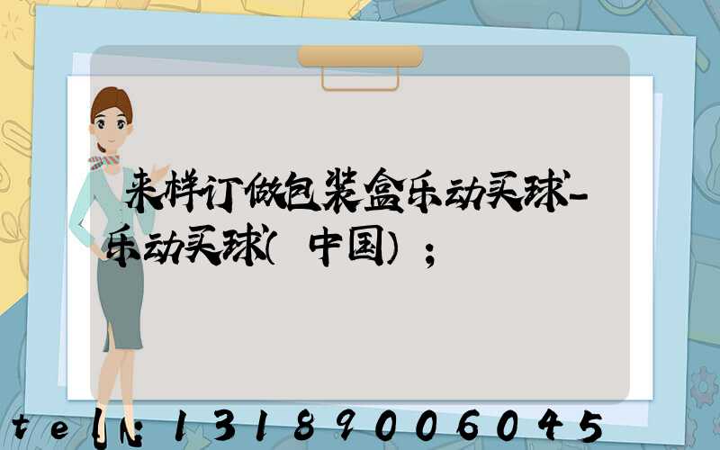 来样订做包装盒乐动买球-乐动买球（中国）