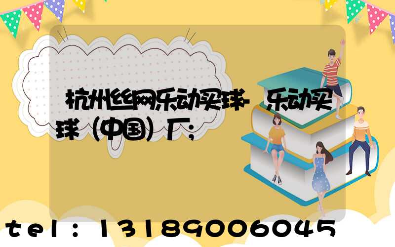 杭州丝网乐动买球-乐动买球（中国）厂