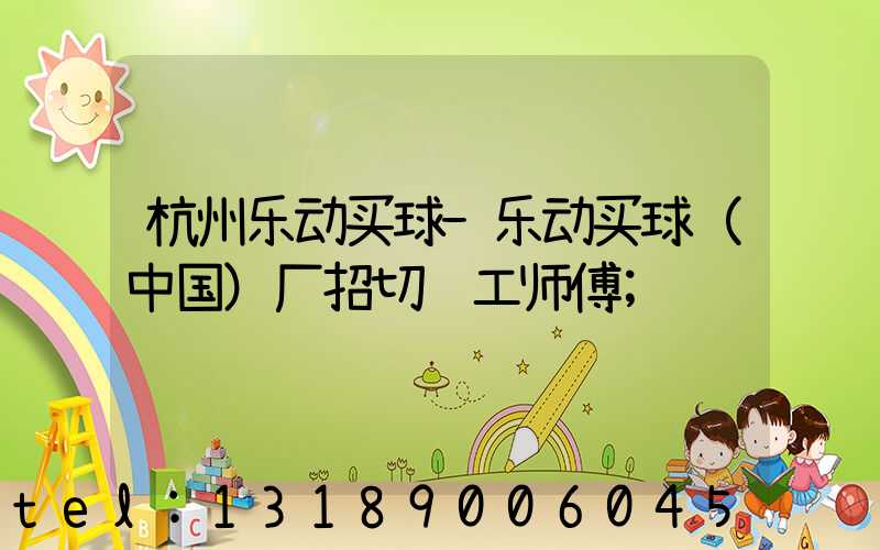 杭州乐动买球-乐动买球（中国）厂招切纸工师傅