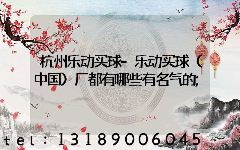 杭州乐动买球-乐动买球（中国）厂都有哪些有名气的