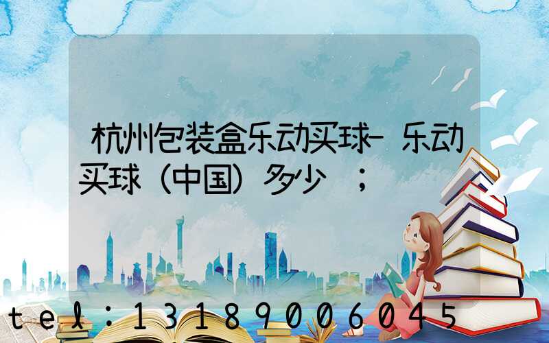 杭州包装盒乐动买球-乐动买球（中国）多少钱