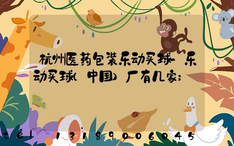 杭州医药包装乐动买球-乐动买球（中国）厂有几家