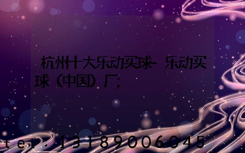杭州十大乐动买球-乐动买球（中国）厂