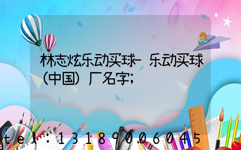 林志炫乐动买球-乐动买球（中国）厂名字