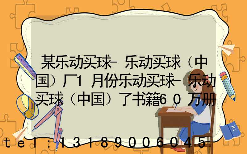某乐动买球-乐动买球（中国）厂1月份乐动买球-乐动买球（中国）了书籍60万册