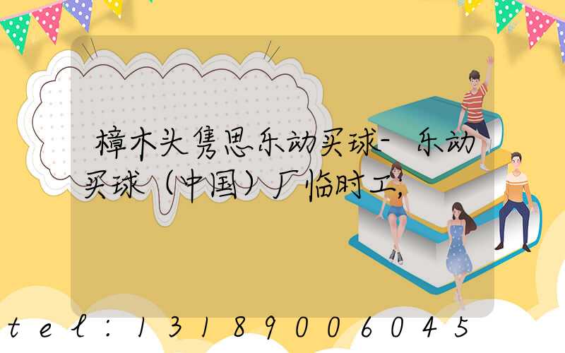 樟木头隽思乐动买球-乐动买球（中国）厂临时工