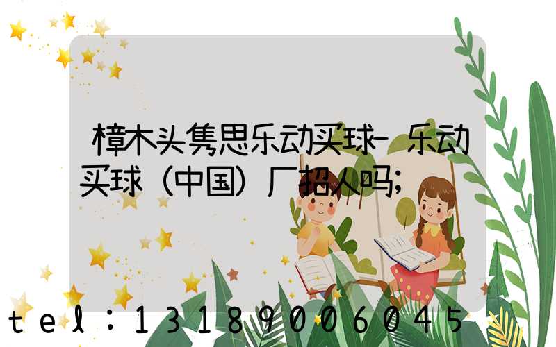 樟木头隽思乐动买球-乐动买球（中国）厂招人吗