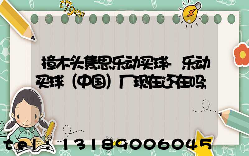 樟木头隽思乐动买球-乐动买球（中国）厂现在还在吗