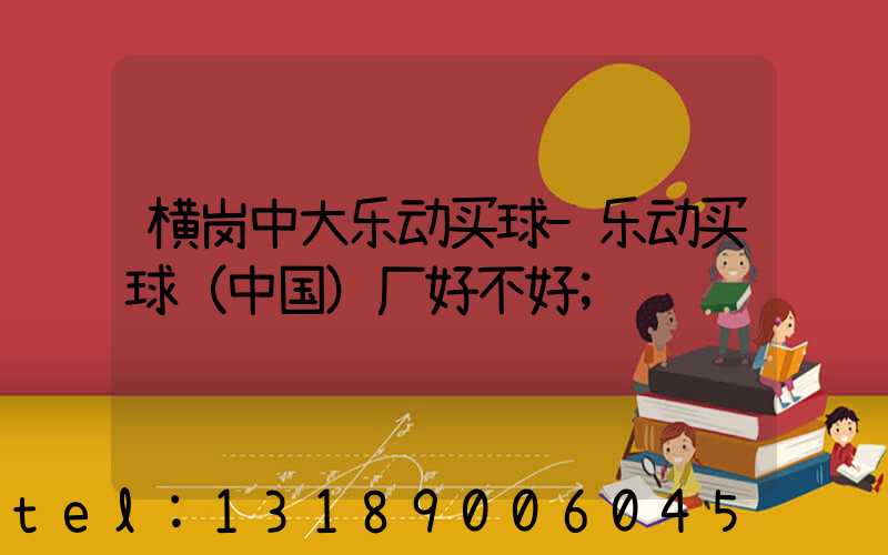 横岗中大乐动买球-乐动买球（中国）厂好不好