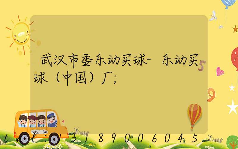 武汉市委乐动买球-乐动买球（中国）厂