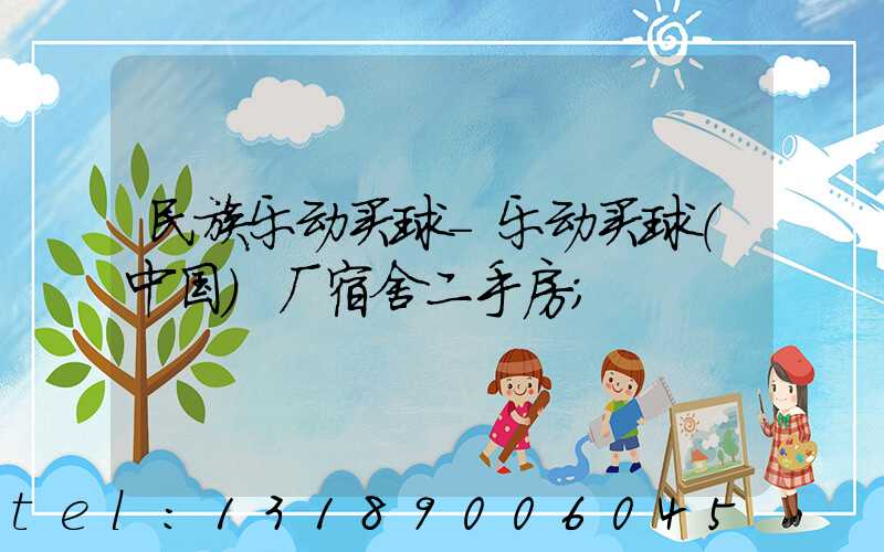 民族乐动买球-乐动买球（中国）厂宿舍二手房