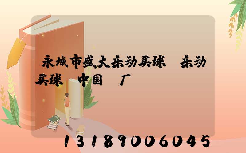 永城市盛大乐动买球-乐动买球（中国）厂