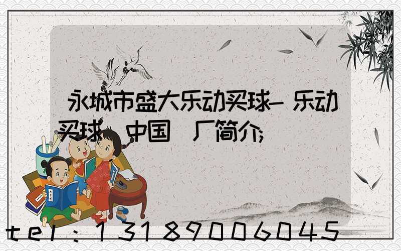 永城市盛大乐动买球-乐动买球（中国）厂简介