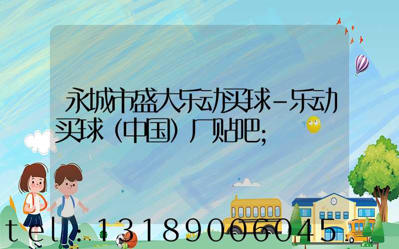 永城市盛大乐动买球-乐动买球（中国）厂贴吧