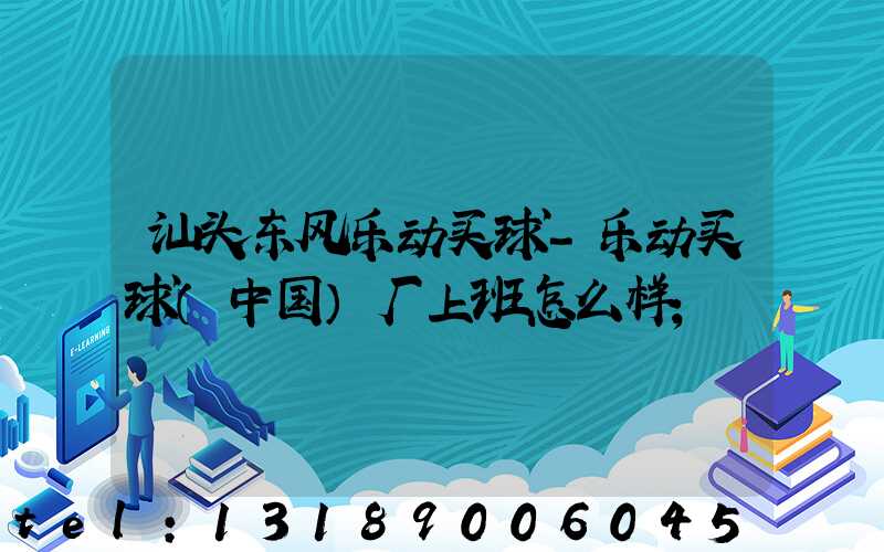 汕头东风乐动买球-乐动买球（中国）厂上班怎么样