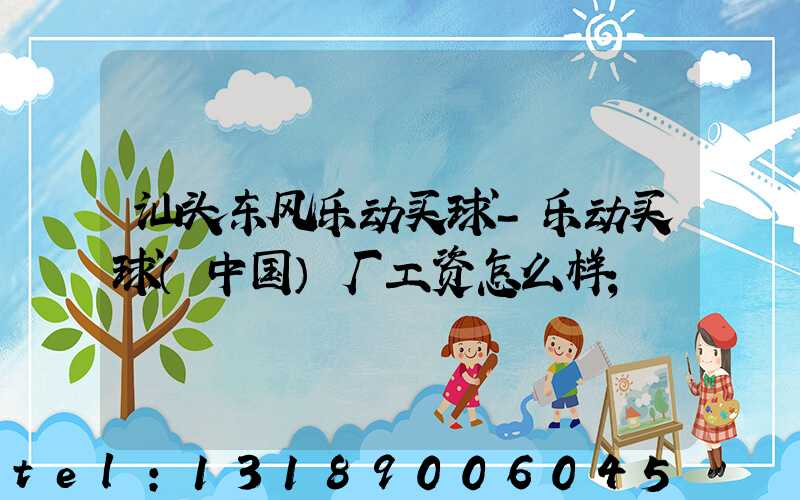 汕头东风乐动买球-乐动买球（中国）厂工资怎么样