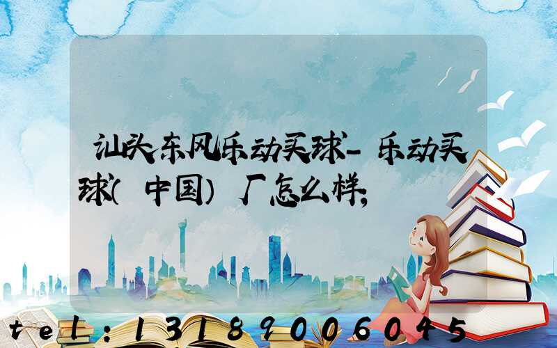 汕头东风乐动买球-乐动买球（中国）厂怎么样
