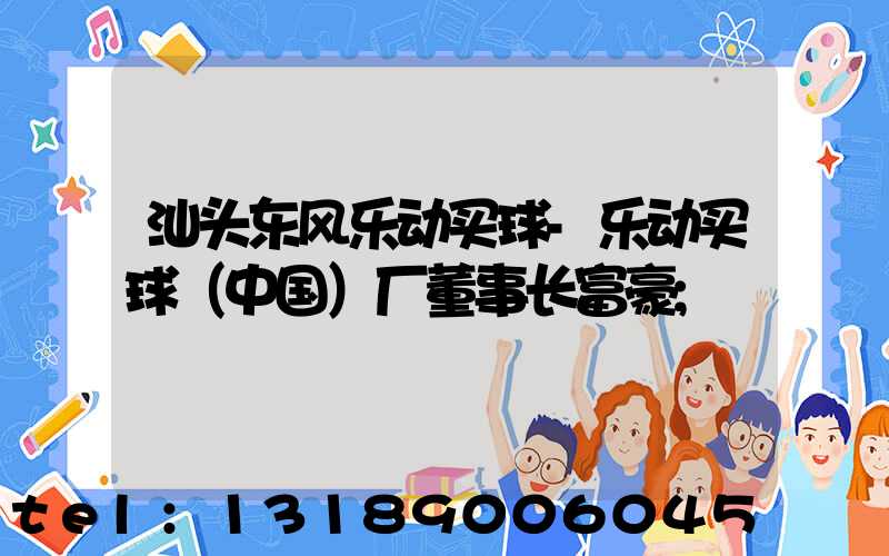 汕头东风乐动买球-乐动买球（中国）厂董事长富豪