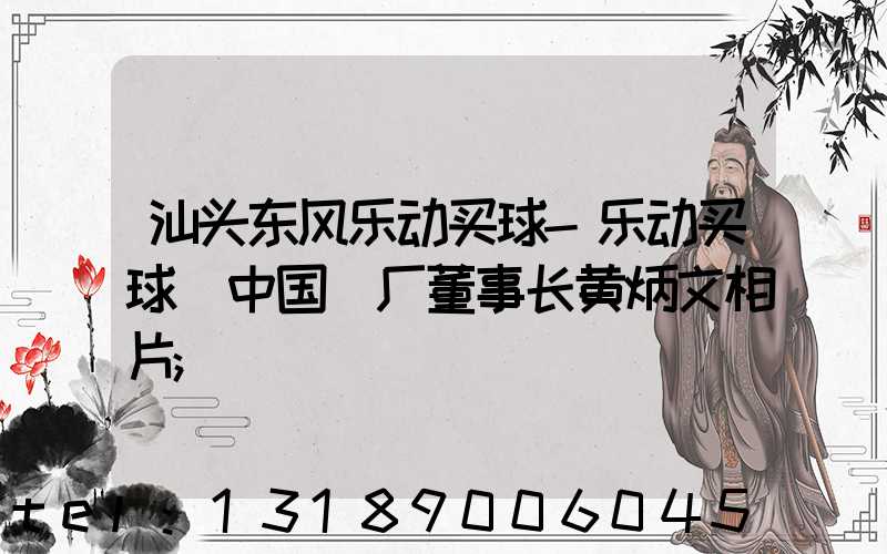 汕头东风乐动买球-乐动买球（中国）厂董事长黄炳文相片