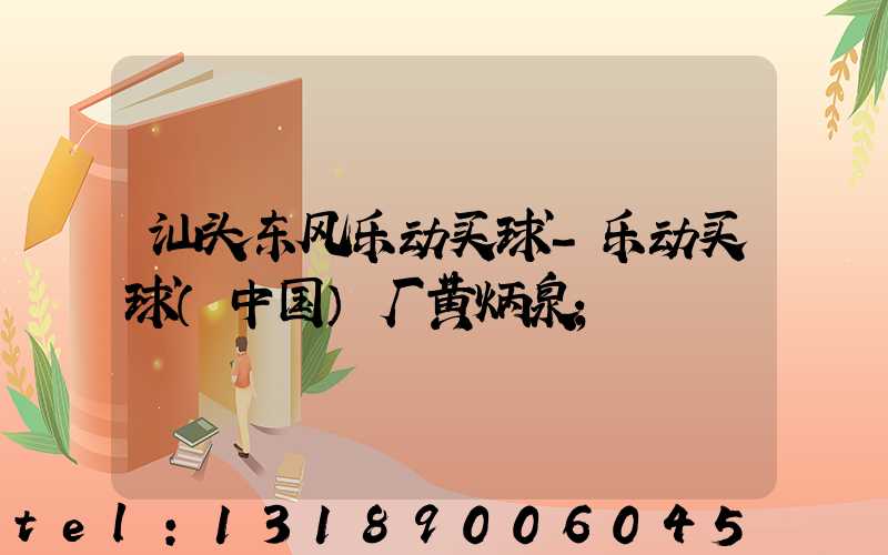 汕头东风乐动买球-乐动买球（中国）厂黄炳泉