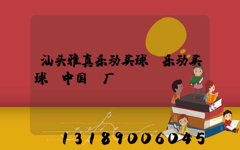 汕头雅真乐动买球-乐动买球（中国）厂