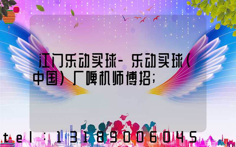 江门乐动买球-乐动买球（中国）厂啤机师傅招