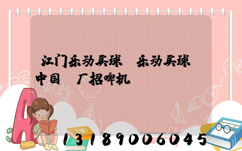 江门乐动买球-乐动买球（中国）厂招啤机