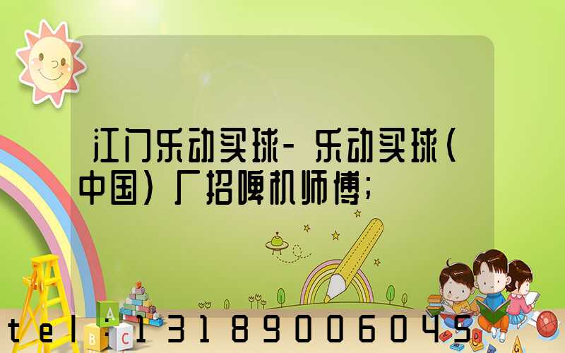 江门乐动买球-乐动买球（中国）厂招啤机师傅