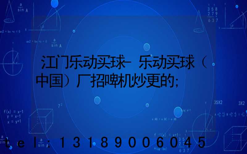 江门乐动买球-乐动买球（中国）厂招啤机炒更的