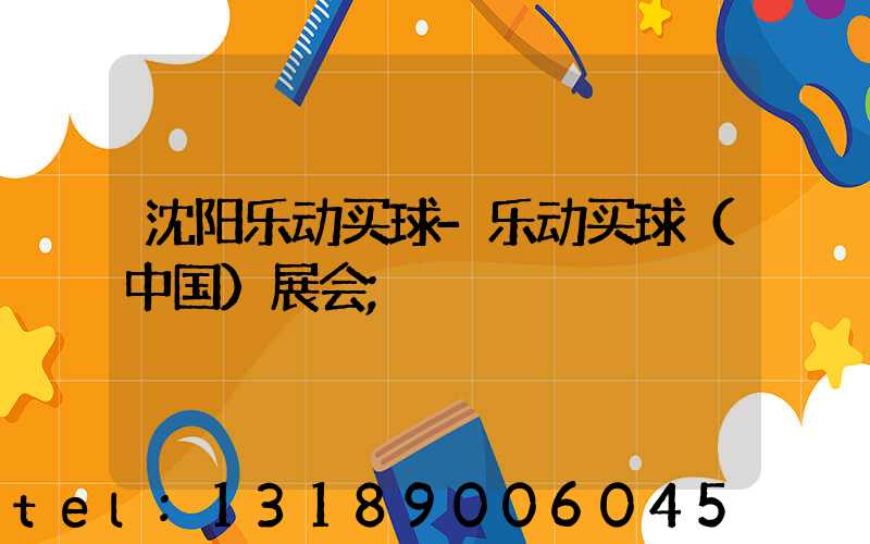 沈阳乐动买球-乐动买球（中国）展会