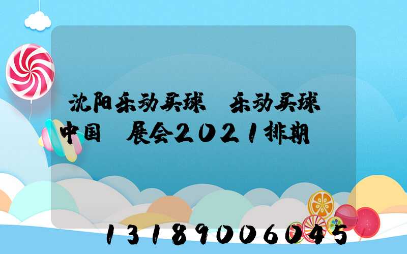 沈阳乐动买球-乐动买球（中国）展会2021排期