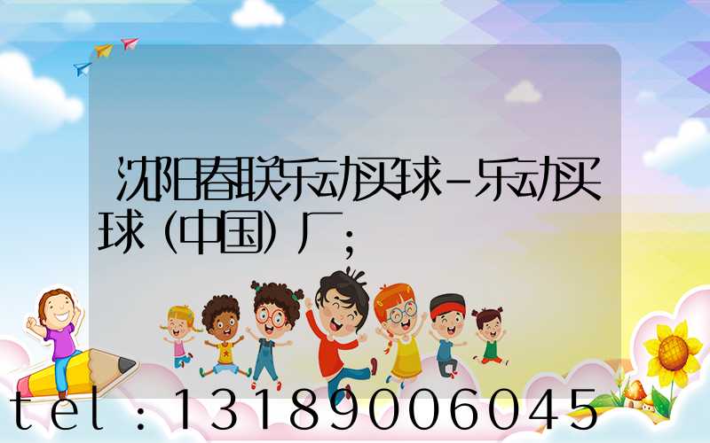 沈阳春联乐动买球-乐动买球（中国）厂