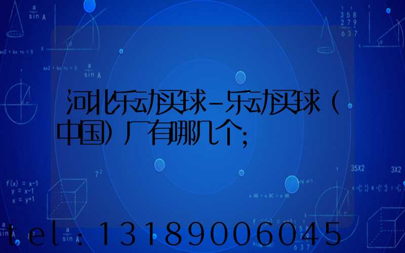 河北乐动买球-乐动买球（中国）厂有哪几个