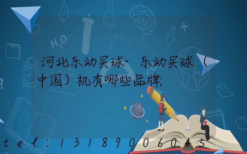 河北乐动买球-乐动买球（中国）机有哪些品牌