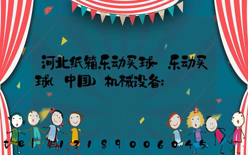 河北纸箱乐动买球-乐动买球（中国）机械设备