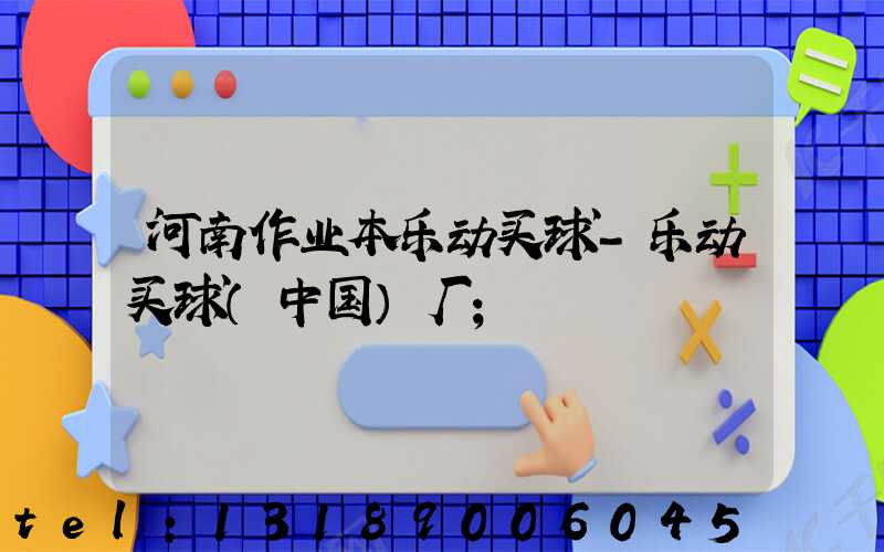 河南作业本乐动买球-乐动买球（中国）厂