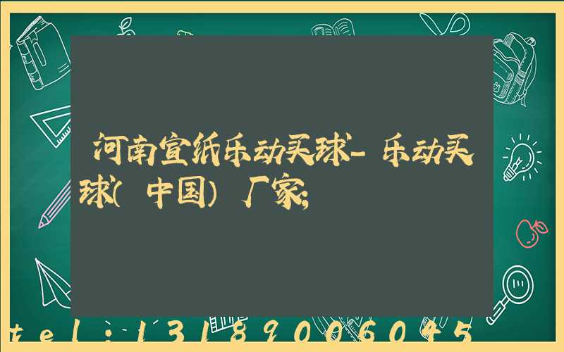 河南宣纸乐动买球-乐动买球（中国）厂家