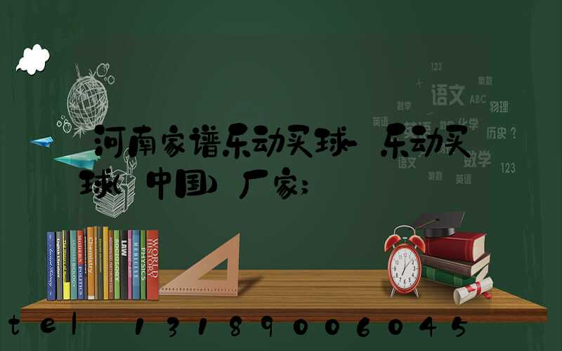 河南家谱乐动买球-乐动买球（中国）厂家