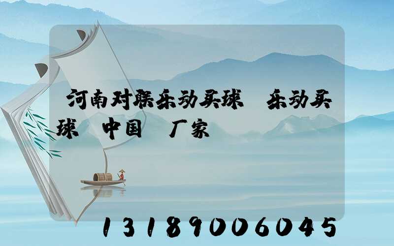 河南对联乐动买球-乐动买球（中国）厂家