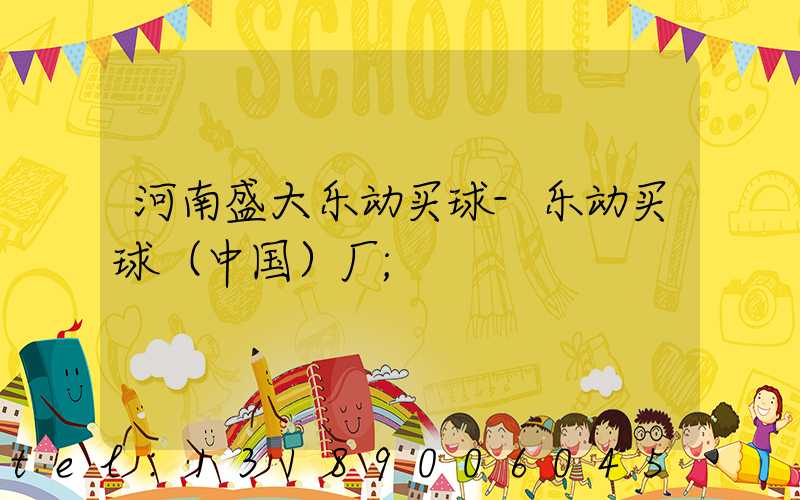 河南盛大乐动买球-乐动买球（中国）厂