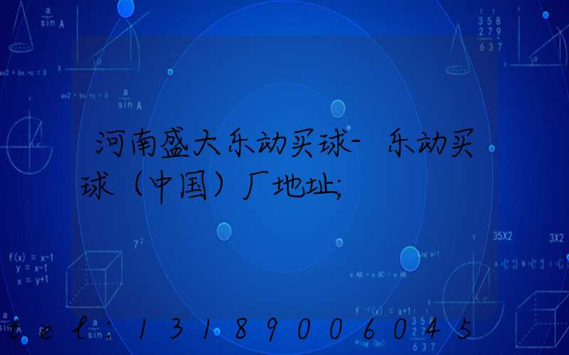 河南盛大乐动买球-乐动买球（中国）厂地址