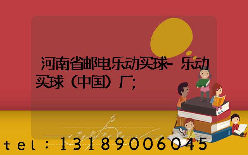河南省邮电乐动买球-乐动买球（中国）厂